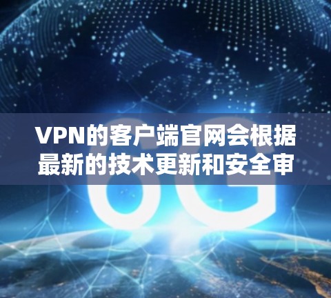 VPN的客户端官网会根据最新的技术更新和安全审查而变化。以下是一些常见的VPN客户端官网，它们通常会更新以提供最新的功能和安全措施