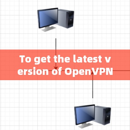 To get the latest version of OpenVPN,follow these steps: