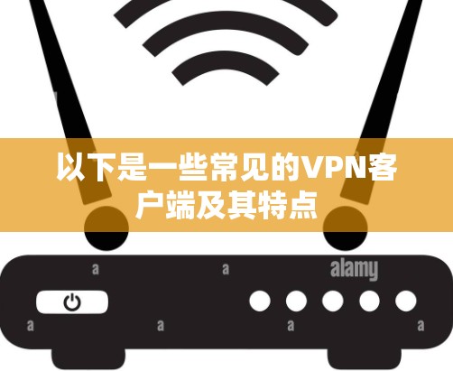 以下是一些常见的VPN客户端及其特点