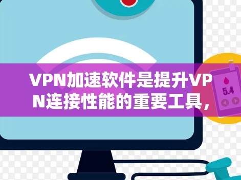 VPN加速软件是提升VPN连接性能的重要工具，选择合适的软件对于用户体验至关重要。以下是一些推荐的VPN加速软件，根据你的需求和预算进行选择