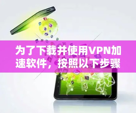 为了下载并使用VPN加速软件，按照以下步骤操作