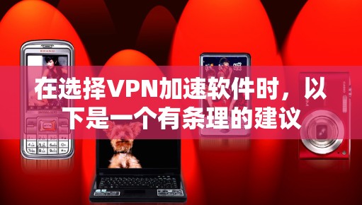 在选择VPN加速软件时，以下是一个有条理的建议