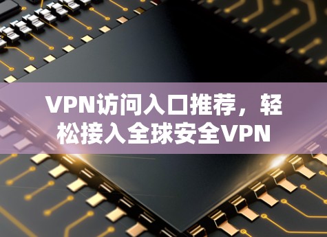VPN访问入口推荐,轻松接入全球安全VPN