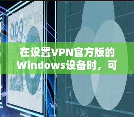 在设置VPN官方版的Windows设备时，可以按照以下步骤进行