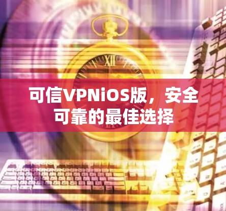 可信VPNiOS版，安全可靠的最佳选择