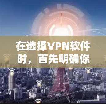 在选择VPN软件时,首先明确你的需求和主要功能。以下是对VPN软件的推荐和选择建议