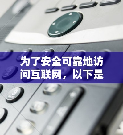 为了安全可靠地访问互联网,以下是一个有条理的VPN使用指南