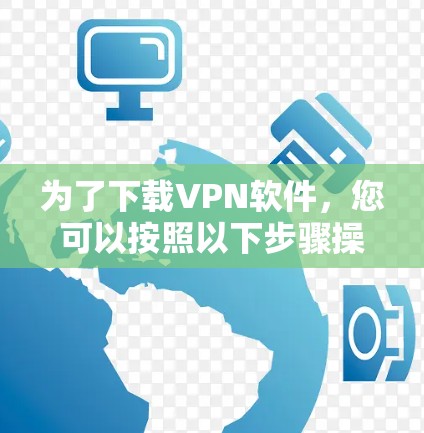为了下载VPN软件,您可以按照以下步骤操作