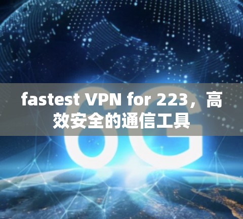 fastest VPN for 223，高效安全的通信工具