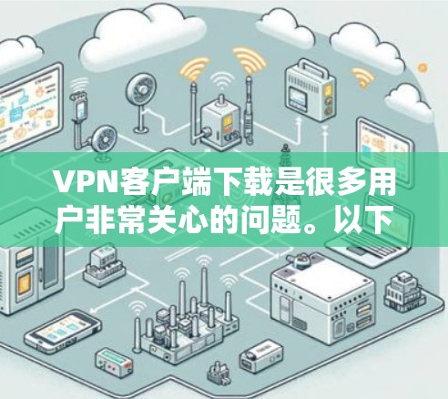 VPN客户端下载是很多用户非常关心的问题。以下是几种常见的VPN客户端下载链接，供您参考