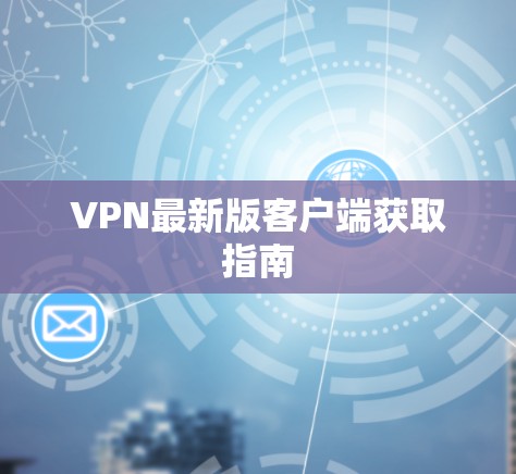 VPN最新版客户端获取指南
