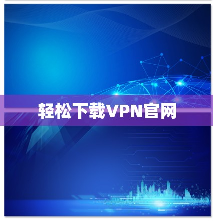 轻松下载VPN官网