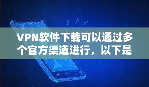 VPN软件下载可以通过多个官方渠道进行,以下是一些主要的VPN官方下载网站和软件