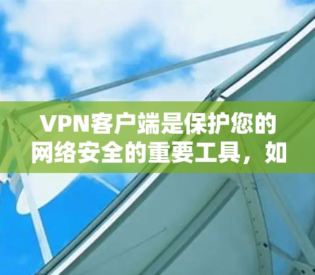 VPN客户端是保护您的网络安全的重要工具,如果你正在寻找最新版本的官方客户端下载,以下是一些建议和推荐