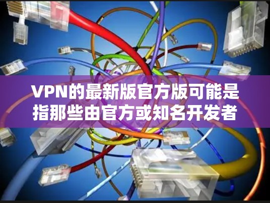 VPN的最新版官方版可能是指那些由官方或知名开发者开发的VPN软件。这些软件通常具有更高的安全性、功能性和社区支持。以下是一些常见的VPN软件及其最新版本