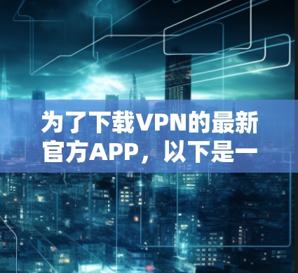 为了下载VPN的最新官方APP,以下是一些推荐的软件及其特点