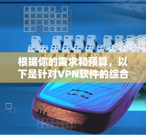 根据你的需求和预算,以下是针对VPN软件的综合推荐