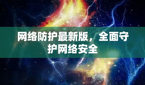 网络防护最新版，全面守护网络安全