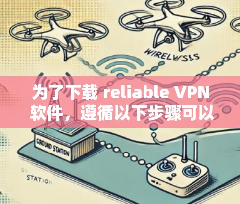 为了下载 reliable VPN 软件，遵循以下步骤可以确保安全和可靠