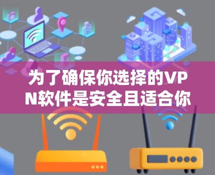 为了确保你选择的VPN软件是安全且适合你的使用，以下是一步步的建议