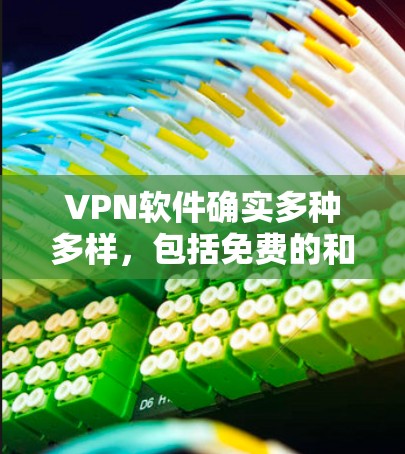 VPN软件确实多种多样，包括免费的和付费的选项。根据你的需求和使用场景，选择合适的软件至关重要。以下是根据不同情况推荐的VPN软件