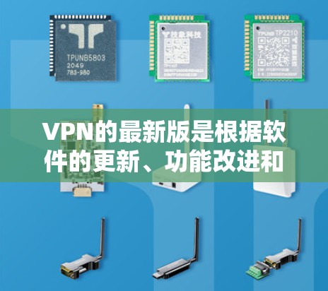 VPN的最新版是根据软件的更新、功能改进和安全性优化而定的。以下是关于知名VPN软件的最新更新情况，供参考