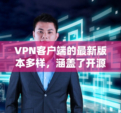 VPN客户端的最新版本多样,涵盖了开源和第三方应用,各有其特点。以下是详细的分步信息