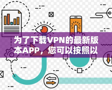 为了下载VPN的最新版本APP,您可以按照以下步骤进行