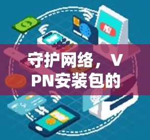守护网络,VPN安装包的重要性