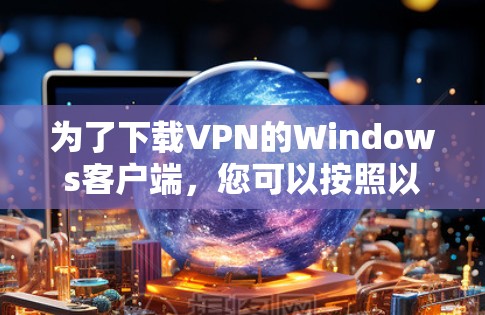 为了下载VPN的Windows客户端，您可以按照以下步骤进行