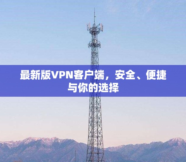 最新版VPN客户端，安全、便捷与你的选择
