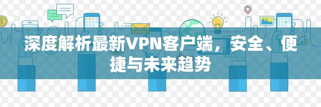 深度解析最新VPN客户端，安全、便捷与未来趋势