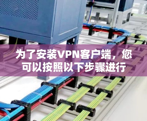 为了安装VPN客户端，您可以按照以下步骤进行