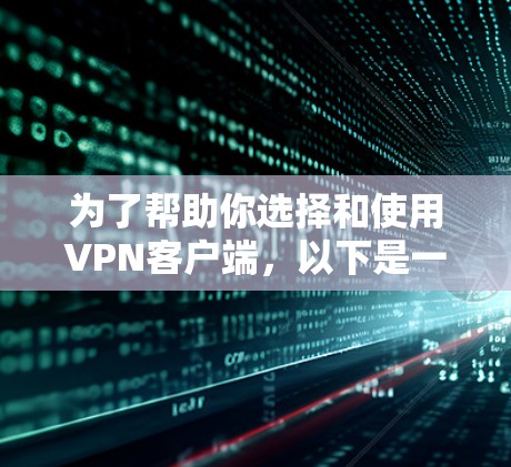 为了帮助你选择和使用VPN客户端，以下是一些关键点和建议