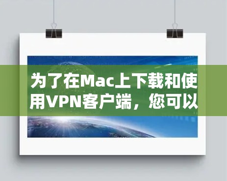 为了在Mac上下载和使用VPN客户端，您可以按照以下步骤操作