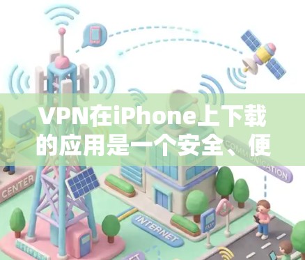 VPN在iPhone上下载的应用是一个安全、便捷的方式访问网络资源。以下是使用VPN iPhone 应用的步骤和注意事项