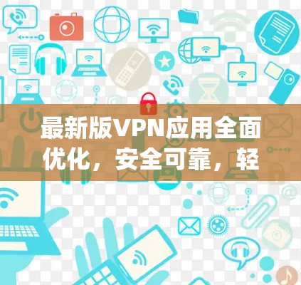 最新版VPN应用全面优化，安全可靠，轻松连接 anywhere