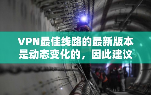 VPN最佳线路的最新版本是动态变化的，因此建议查阅最新的官方信息或可靠的VPN推荐网站。以下是一些全球范围内的最可靠VPN推荐