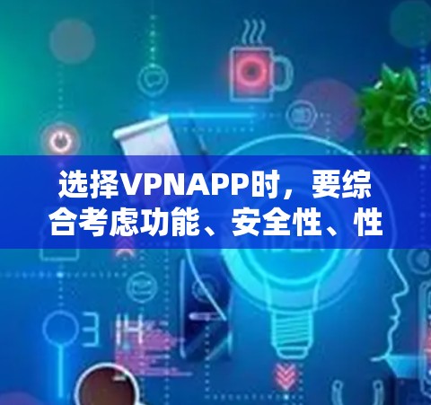 选择VPNAPP时，要综合考虑功能、安全性、性能和价格等因素。以下是基于上述思考过程的推荐