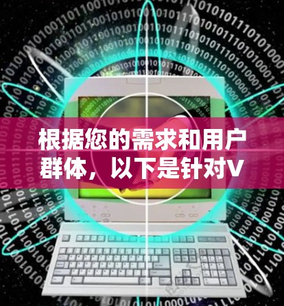 根据您的需求和用户群体，以下是针对VPN组网软件推荐和比较的关键点