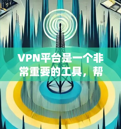 VPN平台是一个非常重要的工具，帮助用户在安全、便捷的环境中观看或下载各种内容。以下是一些 commonly recommended VPNs，供你参考