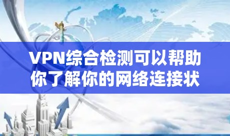 VPN综合检测可以帮助你了解你的网络连接状态,包括安全性和稳定性。以下是一些常见的检测指标和工具,可以帮助你全面评估你的 VPN 绑定