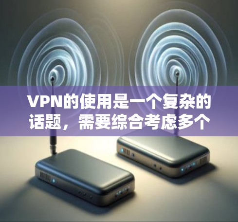 VPN的使用是一个复杂的话题,需要综合考虑多个因素。以下是关于VPN的详细分析