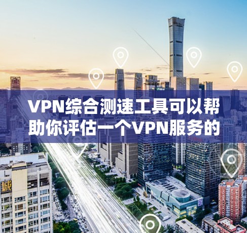 VPN综合测速工具可以帮助你评估一个VPN服务的可靠性和性能。综合测速是衡量一个VPN服务安全性和性能的重要指标，通常包括以下内容
