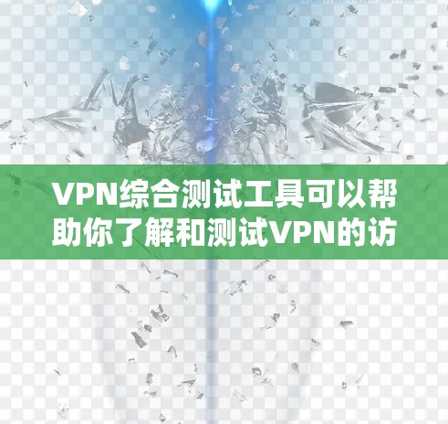 VPN综合测试工具可以帮助你了解和测试VPN的访问限制,但使用时需谨慎,尤其是安全问题。以下是一步步的建议