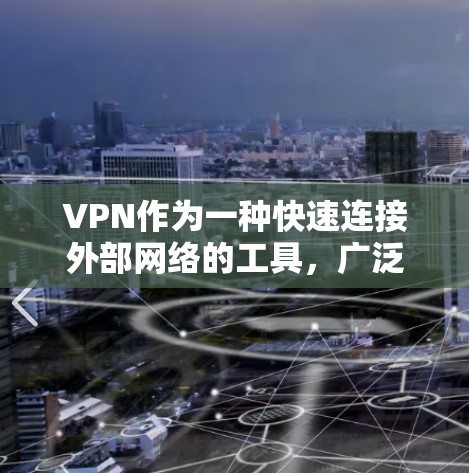 VPN作为一种快速连接外部网络的工具，广泛应用于多个场景，包括Web端、PC端和手机等设备。以下是关于VPN的详细介绍