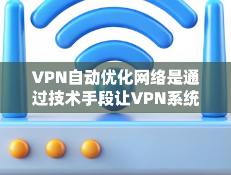 VPN自动优化网络是通过技术手段让VPN系统根据用户行为自动调整配置,以提高使用效率和安全性。以下是对该主题的详细分析