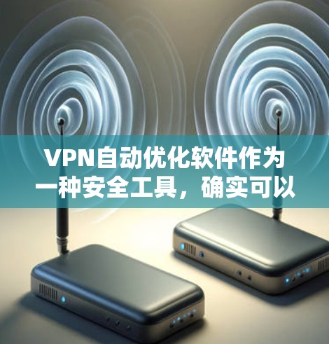 VPN自动优化软件作为一种安全工具，确实可以提高VPN的稳定性，但也存在潜在的安全风险。以下是对该问题的详细分析和解决方案