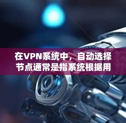 在VPN系统中,自动选择节点通常是指系统根据用户的位置、网络条件自动选择最近或最优的节点来连接用户。这通常通过软件配置或网络管理工具来实现。以下是一些常见的配置方法和步骤