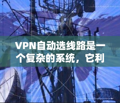 VPN自动选线路是一个复杂的系统,它利用服务器对用户需求的评估来选择最适合的网络连接。以下是对该问题的详细解答